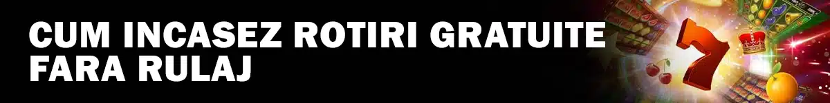 Cum incasez rotiri gratuite fara rulaj